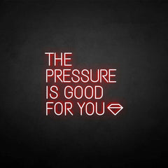 THE PRESSURE IS GOOD FOR YOU neon sign